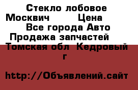 Стекло лобовое Москвич 2141 › Цена ­ 1 000 - Все города Авто » Продажа запчастей   . Томская обл.,Кедровый г.